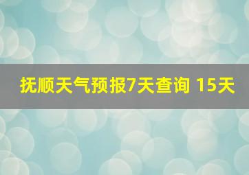 抚顺天气预报7天查询 15天